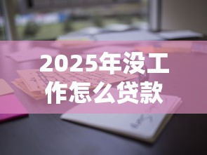 2025年没工作怎么贷款微信借钱，分享五个十八岁可以贷款的平台