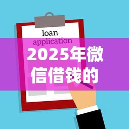 2025年微信借钱的平台软件叫什么，罗列5个不查征信贷款平台