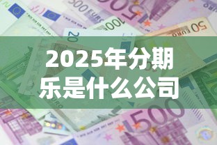 2025年分期乐是什么公司？公布五个平台贷款利息低