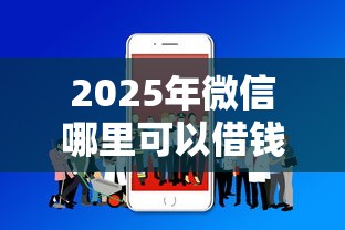 2025年微信哪里可以借钱安全，分享5个靠谱借钱的网贷口子