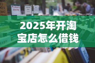 2025年开淘宝店怎么借钱呢？看看这5个借钱的平台100%能借到18周岁
