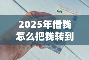 2025年借钱怎么把钱转到微信？梳理5个什么借钱平台利息低