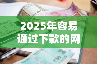 2025年容易通过下款的网贷平台，罗列五个逾期贷款平台