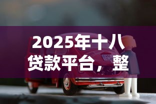 2025年十八贷款平台，整理5个车辆抵押贷款正规平台
