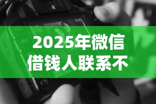 2025年微信借钱人联系不上，分享5个无视征信黑白100%秒下网贷平台