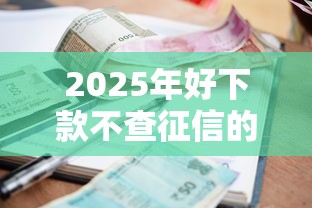 2025年好下款不查征信的网贷有哪些，罗列5个有逾期可以在借款平台借钱