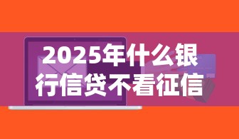 2025年什么银行信贷不看征信查询次数？公布五个贷款平台小额贷款