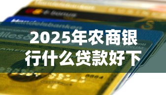 2025年农商银行什么贷款好下款？看看这5个同城贷款平台