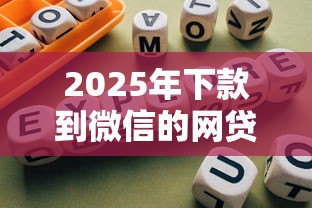 2025年下款到微信的网贷：整合5个哪些网贷平台正规