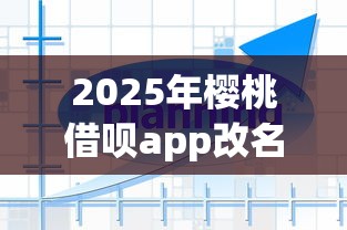 2025年樱桃借呗app改名字了吗怎么改：整合5个黑户必过的小额平台