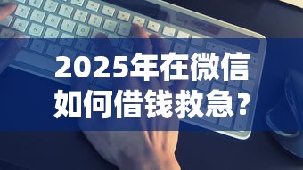 2025年在微信如何借钱救急？试试这5个小额贷款平台靠谱
