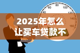 2025年怎么让买车贷款不通过：公布5个18岁黑户贷款平台