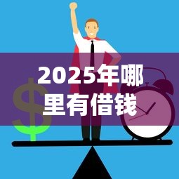 2025年哪里有借钱口子？公布5个借得到的贷款平台