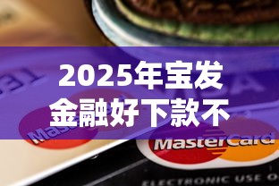 2025年宝发金融好下款不？公布五个有信用卡就可以贷款的平台