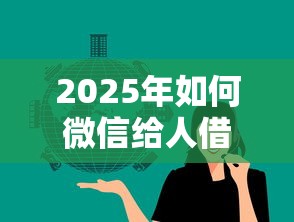 2025年如何微信给人借钱？梳理5个微信能借钱的平台