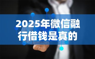 2025年微信融行借钱是真的吗？整合5个网贷最好的平台排名不分先后