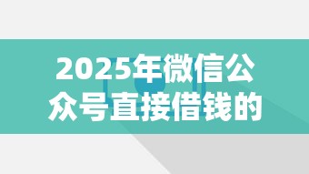 2025年微信公众号直接借钱的？分享五个私人贷款平台