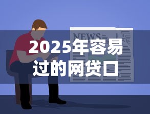 2025年容易过的网贷口子是什么？罗列5个先息后本正规贷款平台