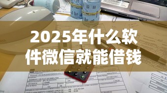 2025年什么软件微信就能借钱：试试这5个大学生可以贷款的平台