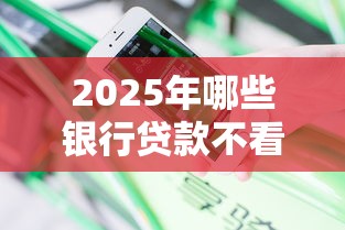 2025年哪些银行贷款不看征信的：分享5个腾讯贷款平台叫什么