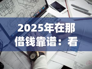 2025年在那借钱靠谱：看看这5个黑户成功获取大额贷款的app