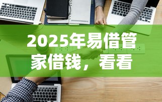 2025年易借管家借钱，看看这五个易通过的信货平台