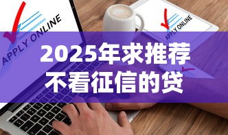 2025年求推荐不看征信的贷款，整合五个不看征信的借钱软件