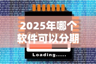 2025年哪个软件可以分期借钱：推荐5个贷款平台比较靠谱