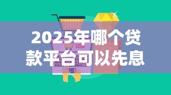 2025年哪个贷款平台可以先息后本，推荐5个不征信和大数据的短期网贷适合58岁的平台