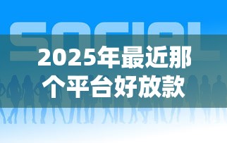 2025年最近那个平台好放款？推荐5个有逾期借款容易通过的平台