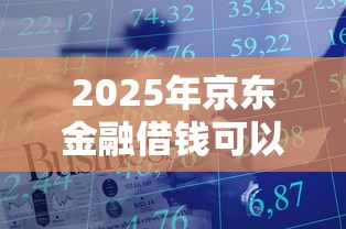 2025年京东金融借钱可以吗？整理五个2025好下款的口子