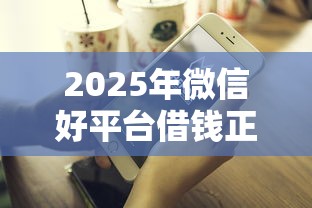 2025年微信好平台借钱正规吗？公布5个2025年有没有不看征征信的网货平台