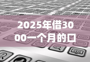 2025年借3000一个月的口子？分享5个值得信赖的借贷app