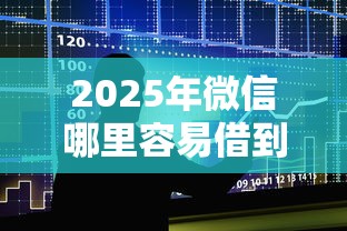 2025年微信哪里容易借到钱：公布五个大额度贷款平台