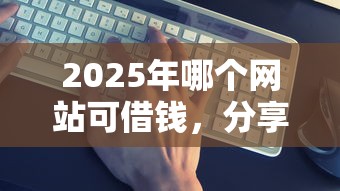 2025年哪个网站可借钱，分享5个官方借钱平台