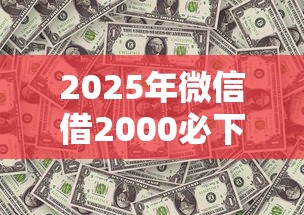 2025年微信借2000必下的口子？分享5个黑户100%能下款的平台