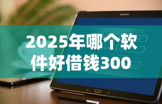2025年哪个软件好借钱3000：罗列五个网贷利率最低的平台