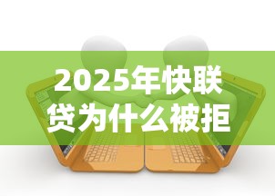 2025年快联贷为什么被拒，罗列5个有逾期借款容易通过的平台