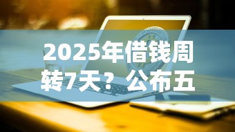 2025年借钱周转7天？公布五个贷款交流平台