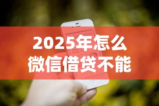 2025年怎么微信借贷不能借钱，试试这五个贷款平台电话