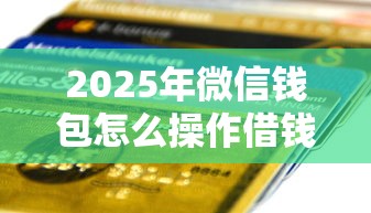 2025年微信钱包怎么操作借钱到银行卡：分享5个贷款两万的平台