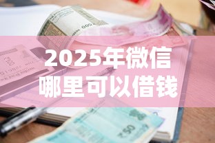 2025年微信哪里可以借钱分期还？推荐五个有逾期借款容易通过的口子