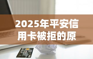 2025年平安信用卡被拒的原因，看看这五个贷款平台推广赚佣金