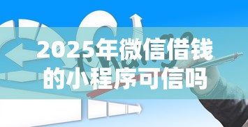 2025年微信借钱的小程序可信吗，看看这五个百度贷款平台