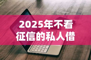 2025年不看征信的私人借钱微信：整合5个20岁可以借钱平台不查征信的软件
