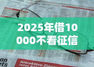 2025年借10000不看征信秒下款，推荐五个网络借钱平台好