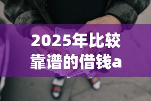 2025年比较靠谱的借钱app？推荐5个网贷全拒了还能撸的口子
