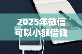 2025年微信可以小额借钱的？试试这5个2025花户借钱的平台100%能借到