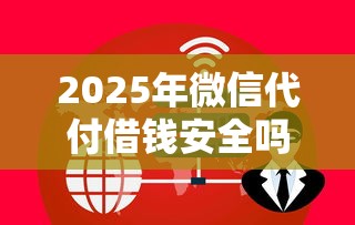 2025年微信代付借钱安全吗，看看这五个不看征信利息低的正规网贷平台