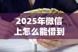 2025年微信上怎么能借到钱怎么操作？整合5个黑户可以下的贷款软件